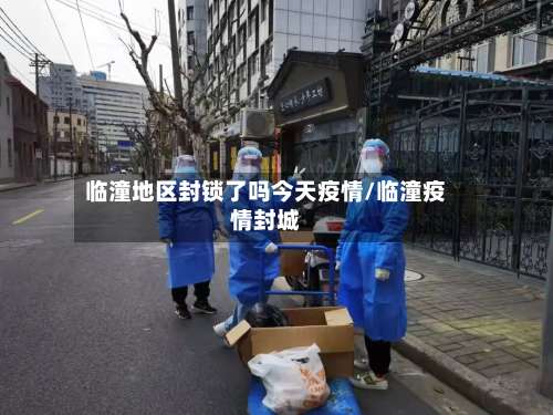 临潼地区封锁了吗今天疫情/临潼疫情封城-第1张图片