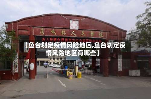 【鱼台划定疫情风险地区,鱼台划定疫情风险地区有哪些】-第1张图片