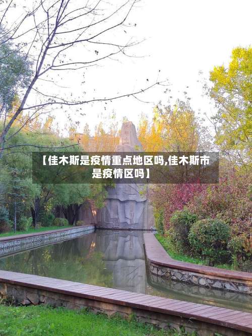 【佳木斯是疫情重点地区吗,佳木斯市是疫情区吗】-第2张图片