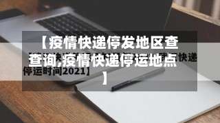 【疫情快递停发地区查查询,疫情快递停运地点】-第2张图片