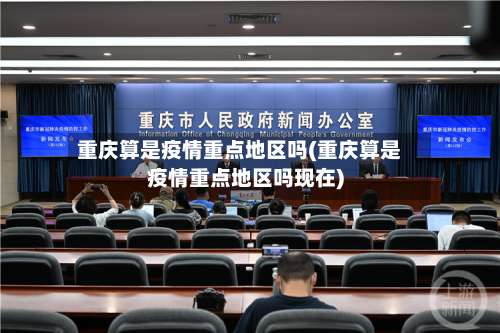 重庆算是疫情重点地区吗(重庆算是疫情重点地区吗现在)-第3张图片