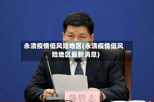 永清疫情低风险地区(永清疫情低风险地区最新消息)-第1张图片