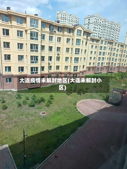大连疫情未解封地区(大连未解封小区)-第2张图片