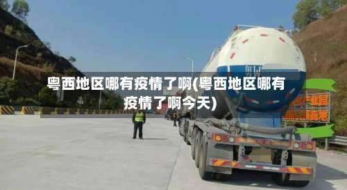 粤西地区哪有疫情了啊(粤西地区哪有疫情了啊今天)-第1张图片