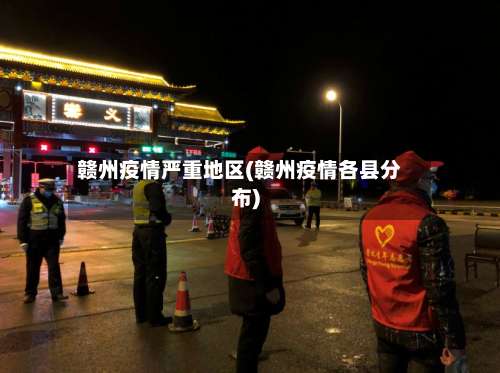 赣州疫情严重地区(赣州疫情各县分布)-第1张图片