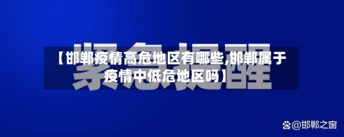 【邯郸疫情高危地区有哪些,邯郸属于疫情中低危地区吗】-第2张图片