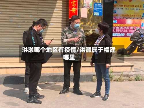 洪濑哪个地区有疫情/洪濑属于福建哪里-第1张图片